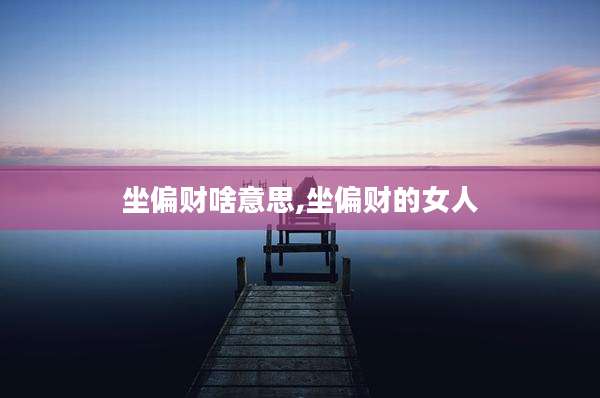 坐偏财啥意思,坐偏财的女人