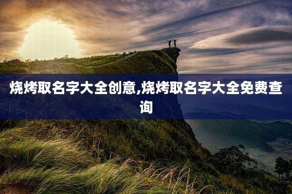 烧烤取名字大全创意,烧烤取名字大全免费查询