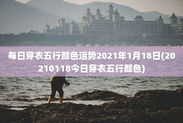 每日穿衣五行颜色运势2021年1月18日(20210118今日穿衣五行颜色)
