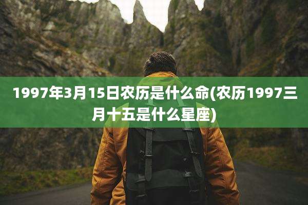 1997年3月15日农历是什么命(农历1997三月十五是什么星座)