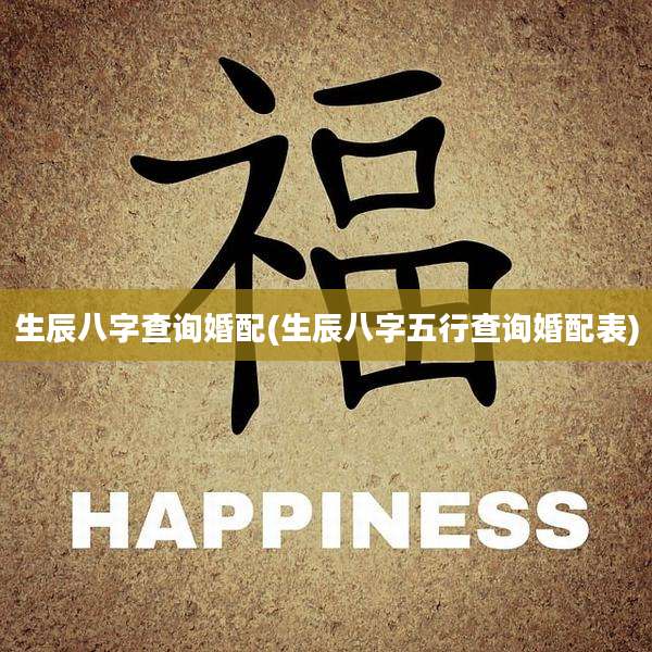 生辰八字查询婚配(生辰八字五行查询婚配表)