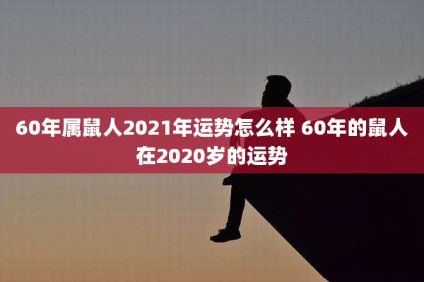 60年属鼠人2021年运势怎么样 60年的鼠人在2020岁的运势
