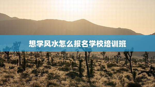 想学风水怎么报名学校培训班