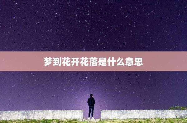梦到花开花落是什么意思