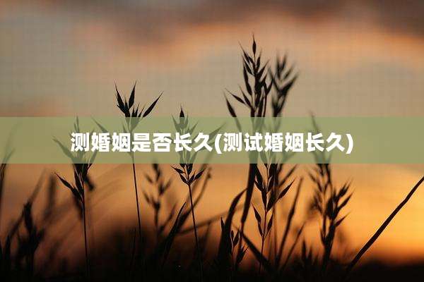 测婚姻是否长久(测试婚姻长久)