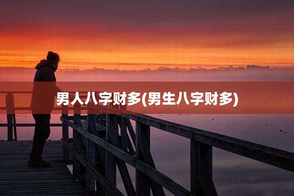 男人八字财多(男生八字财多)