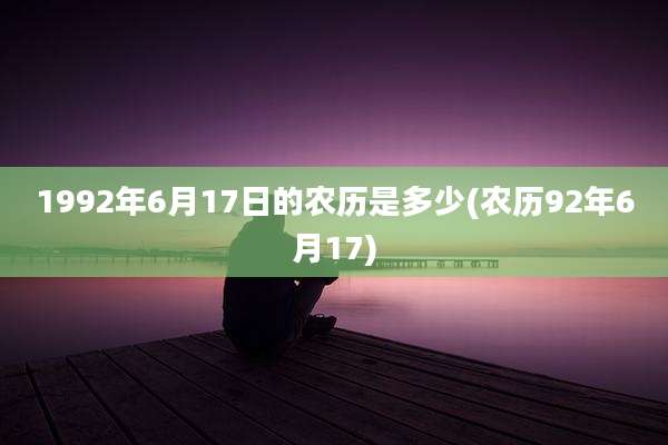 1992年6月17日的农历是多少(农历92年6月17)