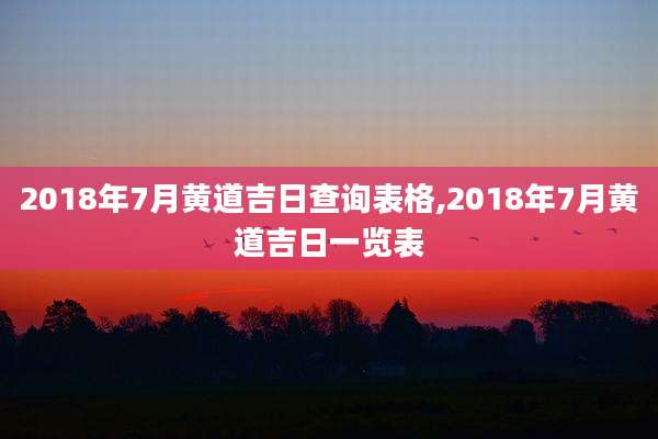 2018年7月黄道吉日查询表格,2018年7月黄道吉日一览表