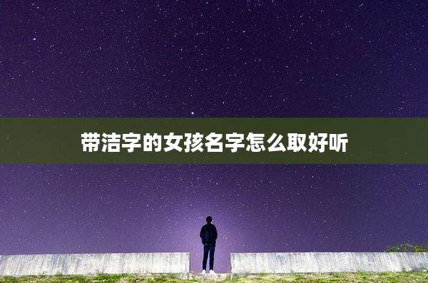 带洁字的女孩名字怎么取好听