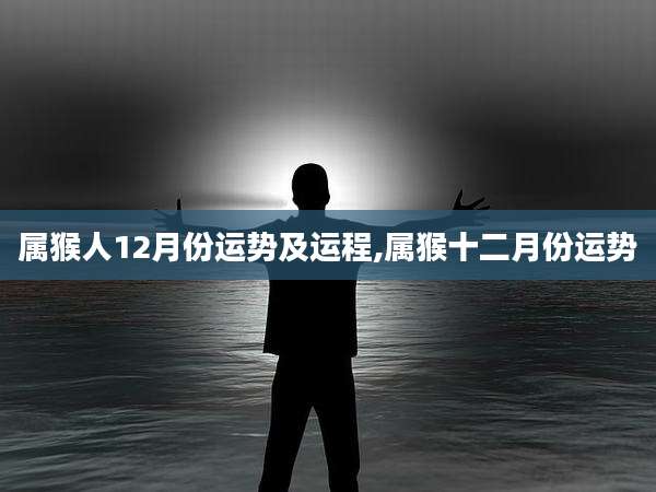 属猴人12月份运势及运程,属猴十二月份运势