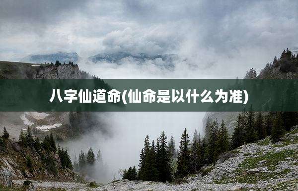 八字仙道命(仙命是以什么为准)