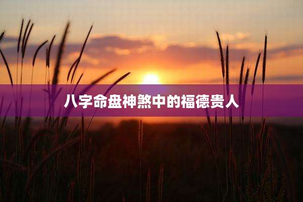 八字命盘神煞中的福德贵人