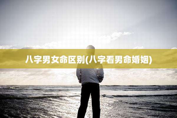 八字男女命区别(八字看男命婚姻)