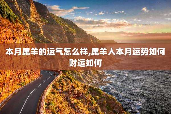 本月属羊的运气怎么样,属羊人本月运势如何财运如何