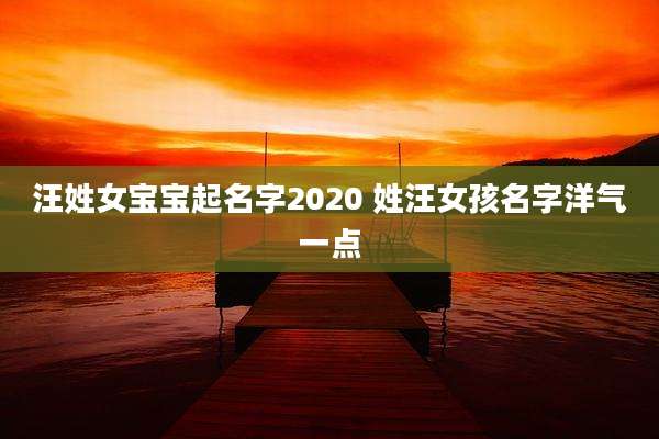 汪姓女宝宝起名字2020 姓汪女孩名字洋气一点