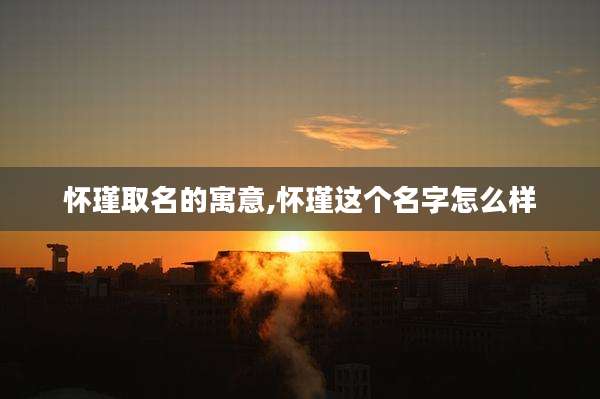 怀瑾取名的寓意,怀瑾这个名字怎么样