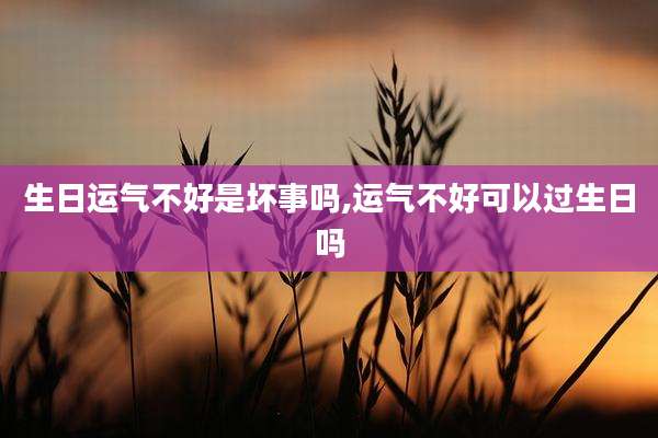 生日运气不好是坏事吗,运气不好可以过生日吗