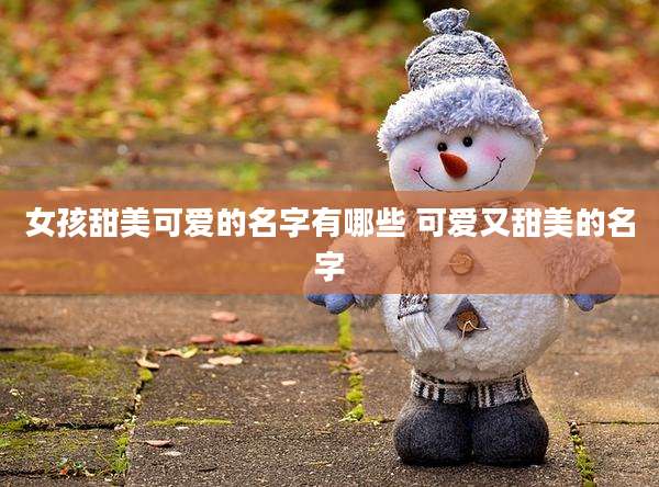 女孩甜美可爱的名字有哪些 可爱又甜美的名字
