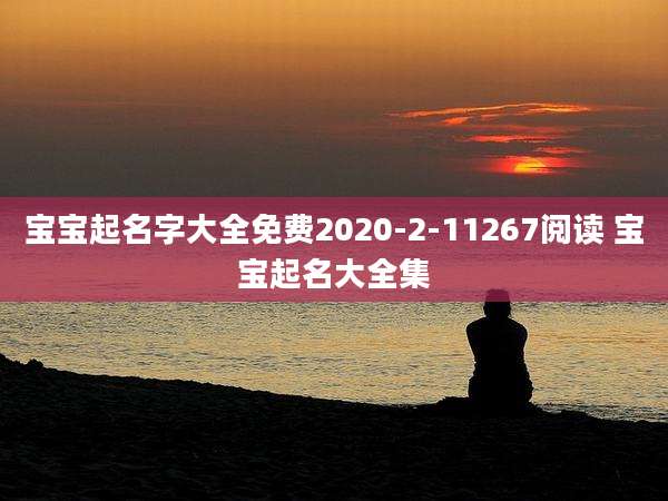 宝宝起名字大全免费2020-2-11267阅读 宝宝起名大全集