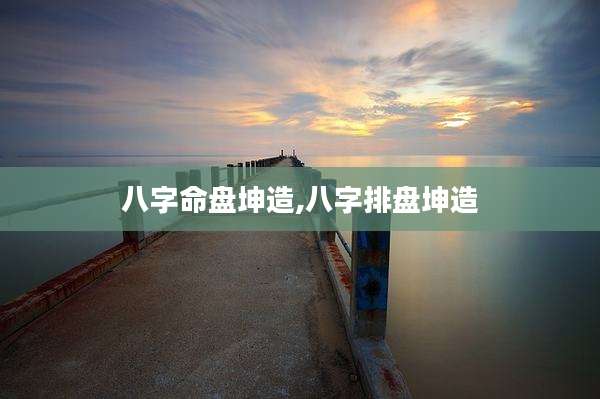 八字命盘坤造,八字排盘坤造