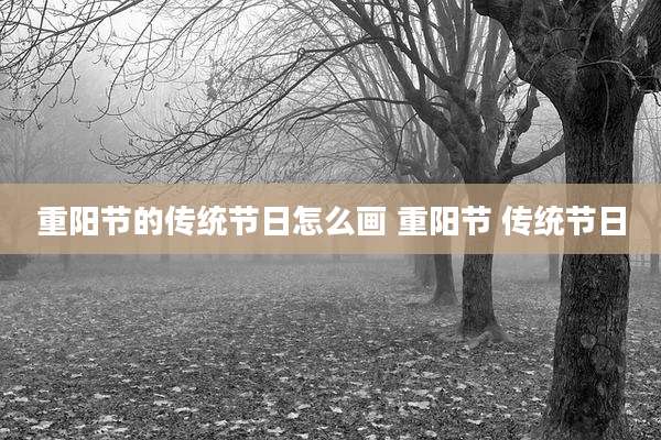 重阳节的传统节日怎么画 重阳节 传统节日