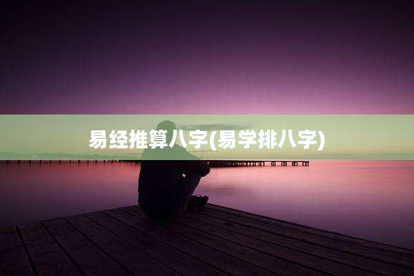 易经推算八字(易学排八字)