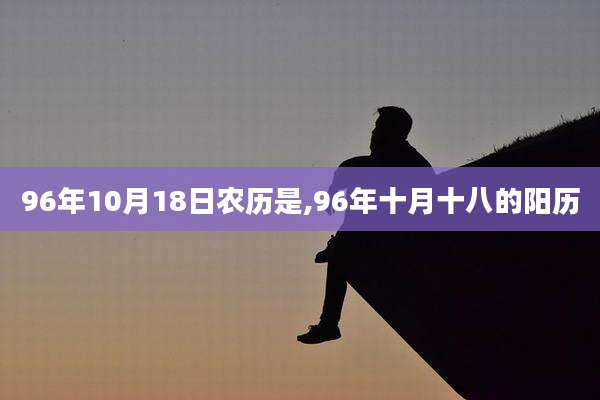 96年10月18日农历是,96年十月十八的阳历