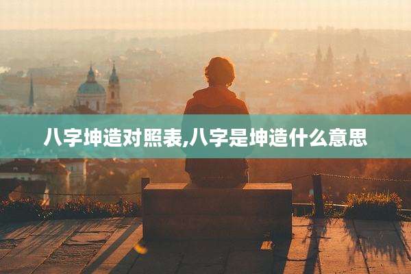 八字坤造对照表,八字是坤造什么意思