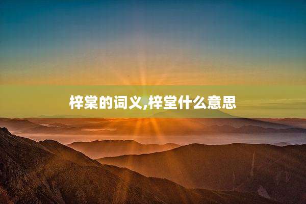 梓棠的词义,梓堂什么意思