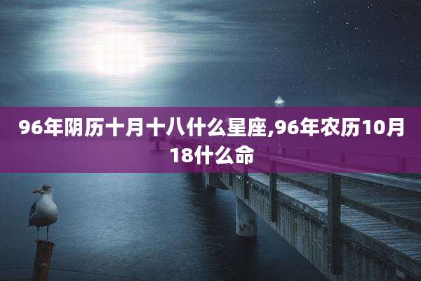 96年阴历十月十八什么星座,96年农历10月18什么命