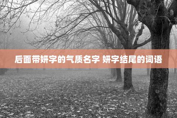 后面带妍字的气质名字 妍字结尾的词语