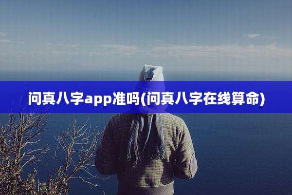 问真八字app准吗(问真八字在线算命)