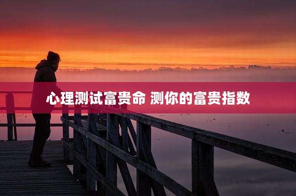 心理测试富贵命 测你的富贵指数