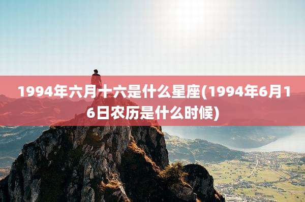 1994年六月十六是什么星座(1994年6月16日农历是什么时候)