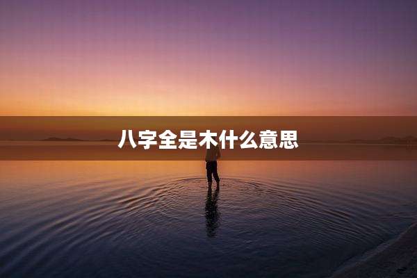八字全是木什么意思