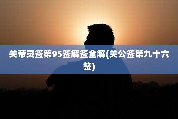 关帝灵签第95签解签全解(关公签第九十六签)