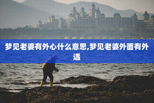 梦见老婆有外心什么意思,梦见老婆外面有外遇