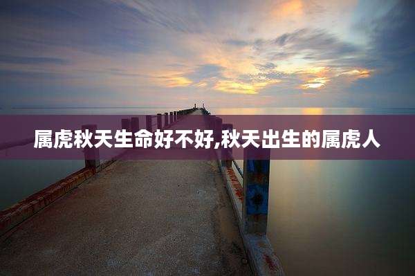 属虎秋天生命好不好,秋天出生的属虎人