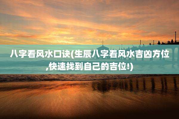 八字看风水口诀(生辰八字看风水吉凶方位,快速找到自己的吉位!)