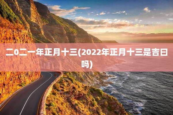 二0二一年正月十三(2022年正月十三是吉曰吗)