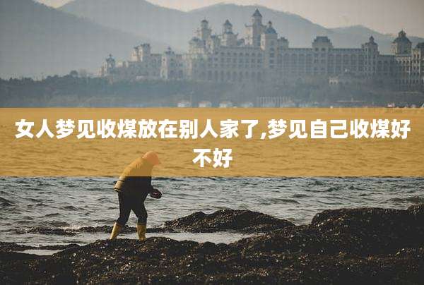 女人梦见收煤放在别人家了,梦见自己收煤好不好