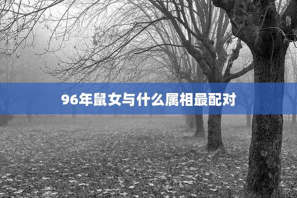 96年鼠女与什么属相最配对