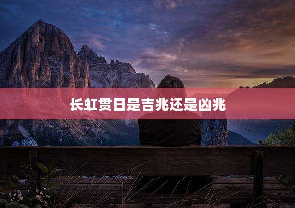 长虹贯日是吉兆还是凶兆