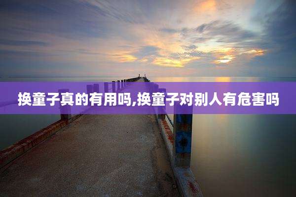 换童子真的有用吗,换童子对别人有危害吗