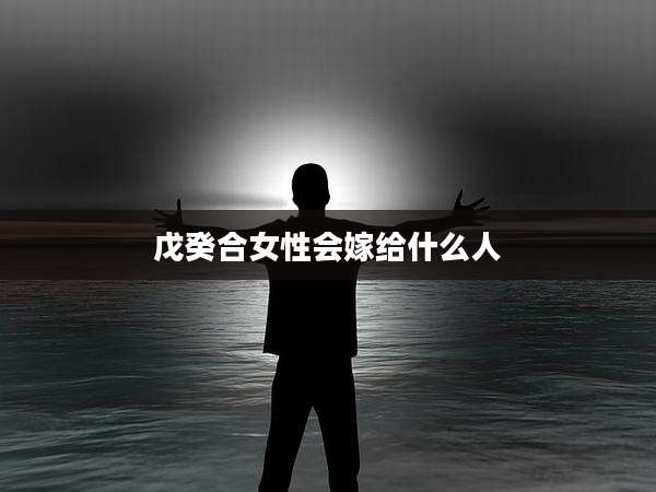 戊癸合女性会嫁给什么人