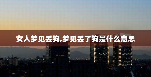 女人梦见丢狗,梦见丢了狗是什么意思