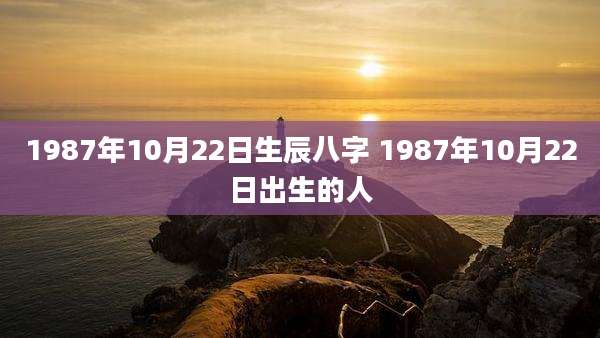 1987年10月22日生辰八字 1987年10月22日出生的人