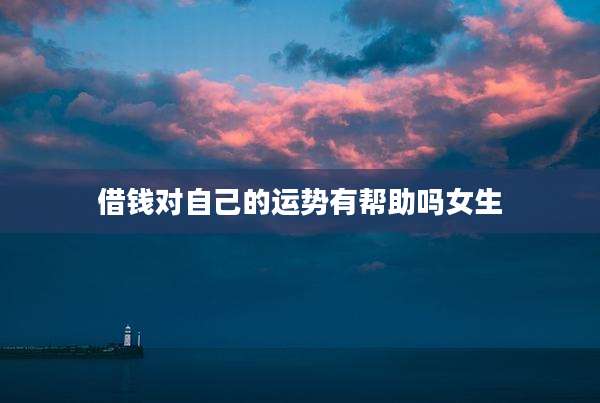 借钱对自己的运势有帮助吗女生