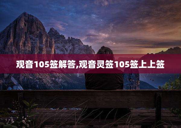 观音105签解答,观音灵签105签上上签