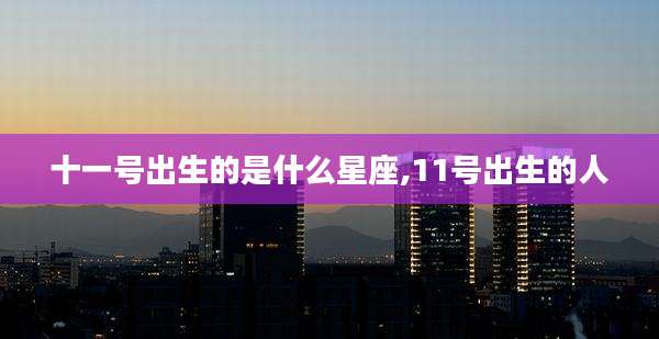 十一号出生的是什么星座,11号出生的人